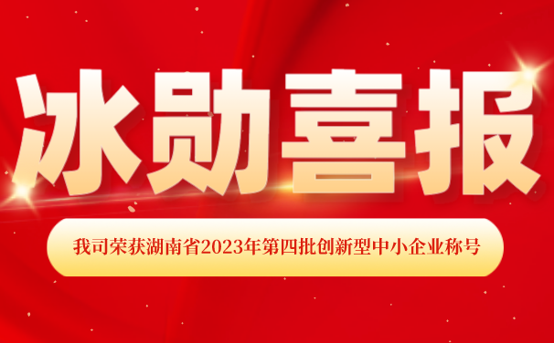 再添【喜報(bào)】！湖南冰勛制冷榮獲湖南省2023年第四批 “創(chuàng)新型中小企業(yè)”稱號(hào)